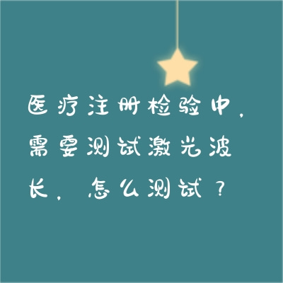 醫(yī)療注冊(cè)檢驗(yàn)中，需要測(cè)試激光波長(zhǎng)，怎么測(cè)試？