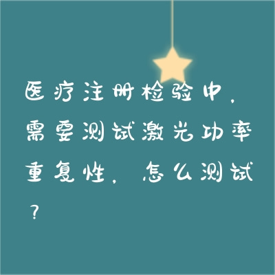 醫(yī)療注冊(cè)檢驗(yàn)中，需要測(cè)試激光功率重復(fù)性，怎么測(cè)試？
