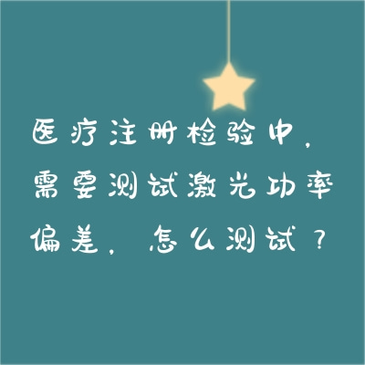 醫(yī)療注冊(cè)檢驗(yàn)中，需要測(cè)試激光功率偏差，怎么測(cè)試？