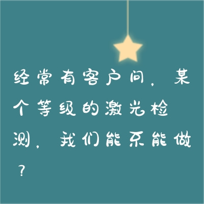 經(jīng)常有客戶問，某個等級的激光檢測，我們能不能做？